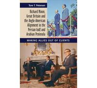 Richard Nixon, Great Britain and the Anglo-American Alignment in the Persian Gulf and Arabian Peninsula: Making Allies Out of Clients