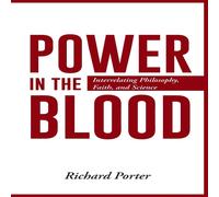 Richard Porter Power in the Blood: Interrelating Philosophy, Faith, & Science Richard Porter Multicolor