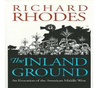 Richard Rhodes The Inland Ground: An Evocation of the American Middle West Richard Rhodes Multicolor