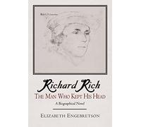 Richard Rich: The Man Who Kept His Head (A Biographical Novel)