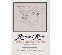 Richard Rich: The Man Who Kept His Head (A Biographical Novel)