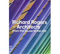 Richard Rogers and Architects: From the House to the City