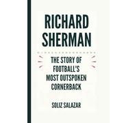 RICHARD SHERMAN: The Story of Football's Most Outspoken Cornerback - A Biography