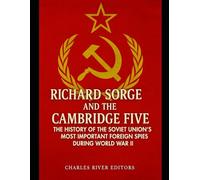 Richard Sorge and the Cambridge Five: The History of the Soviet Union’s Most Important Foreign Spies during World War II