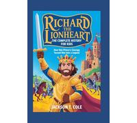RICHARD THE LIONHEART: The Complete History for Kids: How one prince’s courage turned him into a legend: 8 (Collections of Historical Books about Great People in Europe)