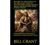 RICHARD THE LIONHEARTED HIS LIFE AND LEGACY THROUGH HISTORY: RULING REALMS, RALLYING ARMIES, AND REDEFINING ROYAL HONOR FOREVER: REMEMBERING RICHARD’S ... COURAGE AND REPUTATION (World History)