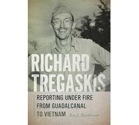 Richard Tregaskis: Reporting under Fire from Guadalcanal to Vietnam