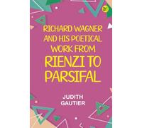 Richard Wagner and His Poetical Work from "Rienzi" to "Parsifal"