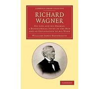 Richard Wagner: His Life and His Dramas; A Biographical Study of the Man and an Explanation of His Work (Cambridge Library Collection - Music)