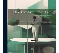 Richard Wagner On Conducting: (Ueber das Dirigiren) A Treatise on Style in the Richard Wagner Multicolor