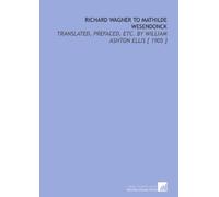 Richard Wagner to Mathilde Wesendonck: Translated, Prefaced, Etc. By William Ashton Ellis [ 1905 ]