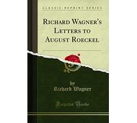 Richard Wagner's Letters to August Roeckel (Classic Reprint)