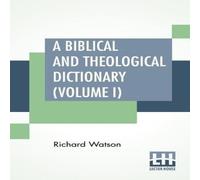 Richard Watson A Biblical & Theological Dictionary (Volume I): In Two Volumes Richard Watson Multicolor