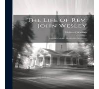 Richard Watson The Life of Rev. John Wesley: Founder of the Methodist Societies in White Richard Watson White