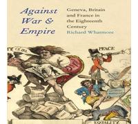 Richard Whatmore Against War & Empire: Geneva, Britain, & France in the Richard Whatmore Multicolor