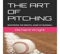 Richard Wright THE ART OF PITCHING: MASTERING THE MENTAL GAME OF BASEBALL Richard Wright Multicolor