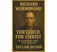 Richard Wurmbrand: Tortured for Christ: The Pastor Who Chose Faith Over Fear
