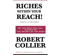 Riches Within Your Reach! - A Complete and Unabridged Guide to Personal Success, Prosperity, and the Power of Positive Thinking