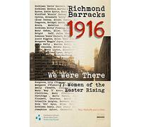 Richmond Barracks, 1916: "We Were There": 77 Women of the Easter Rising (Decade of Commemorations Publications)