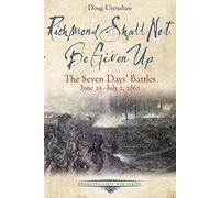 Richmond Shall Not Be Given Up: The Seven Days’ Battles, June 25-July 1, 1862 (Emerging Civil War Series)
