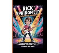 RICK SPRINGFIELD: A Complete Kids’ Biography: The Incredible Journey of How a Young Boy Rose from Dreaming to Becoming a Rock star