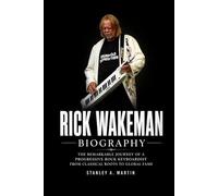 Rick Wakeman Biography: The Remarkable Journey of a Progressive Rock Keyboardist from Classical Roots to Global Fame