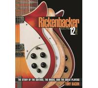 Rickenbacker Electric 12 String: The Story of the Guitars, the Music, and the Great Players