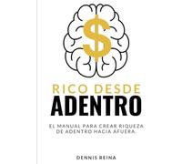 Rico desde Adentro: El manual para crear riqueza de adentro hacia afuera.