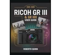 Ricoh GR III & GR IIIx 2025-2026 User Guide: The Complete Beginner-to-Expert Manual for Unlocking Every Feature of the Cameras with Pro Photography ... Tips for Stunning Street and Travel Shots