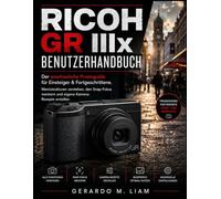 RICOH GR IIIX BENUTZERHANDBUCH: Der anschauliche Praxisguide für Einsteiger & Fortgeschrittene. Menüstrukturen verstehen, den Snap-Fokus meistern und eigene Kamera- Rezepte erstellen