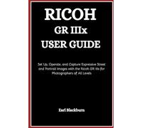 Ricoh GR IIIx User Guide: Set Up, Operate, and Capture Expressive Street and Portrait Images with the Ricoh GR IIIx for Photographers of All Levels