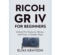 RICOH GR IV FOR BEGINNERS: Unlock Pro Features, Menus, and Fixes in Simple Steps: 1 (Digital Camera Mastery Series)