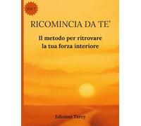 RICOMINCIA DA TE': Il metodo per ritrovare la tua forza interiore
