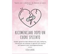 Ricominciare Dopo un Cuore Spezzato: Come guarire dal dolore di una rottura, ritrovare te stessa e aprirti di nuovo all’amore con consapevolezza (Rinascita Emotiva)