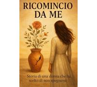 Ricomincio da me: Storia di una donna che ha scelto di non spegnersi