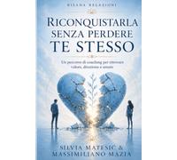 Riconquistarla senza perdere te stesso: Come riaprire un dialogo, tornare ad essere presente e capire se c'è ancora qualcosa da costruire
