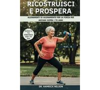 Ricostruisci E Prospera Vol. 5: Allenamenti Di Allenamento Per La Forza Per Anziani Sopra I 70 Anni