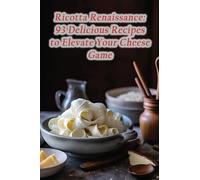 Ricotta Renaissance: 93 Delicious Recipes to Elevate Your Cheese Game