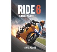 RIDE 6 GAME GUIDE: An In-Depth Strategy and Tactics Compendium for Riders of All Skill Levels Covering Bike Physics, and Advanced Techniques to Dominate Every Track