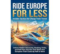 Ride Europe for Less: Insider Tactics for Cheap Train Travel: Unlock Hidden Discounts, Booking Tricks, and Rail Pass Secrets That Slash Your European Train Costs By Half or More