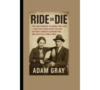 Ride or Die: The True Romance of Bonnie and Clyde - How Two Lovers Defied the Law, Captured America’s Imagination, and Paid the Ultimate Price