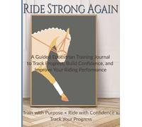 Ride Strong Again: A Guided Equestrian Training Journal to Track Progress, Build Confidence, and Improve Your Riding Performance