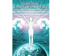 Ride the Emotional Wave: How to Create Wealth, Health & Love Through Emotional Mastery
