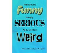 Ridiculously Funny, Deeply Serious, and Just Plain Weird: Collected Stories