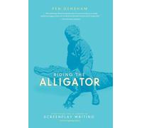 Riding the Alligator: Strategies for a Career in Screenplay Writing (and Not Getting Eaten)