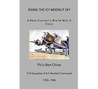 Riding The Icy Moonlit Sky. A Rear Gunner's World War II Diary: Flt Lt Bert Oliver, 514 Squadron, R.A.F. Bomber Command