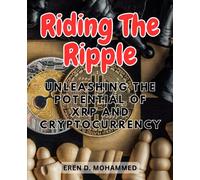 Riding the Ripple: Unleashing the Potential of XRP and Cryptocurrency: Discovering the Power and Possibilities of XRP for Modern Finance and Beyond"