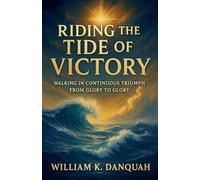 Riding the Tide of Victory: Walking in Continuous Triumph: From Glory to Glory