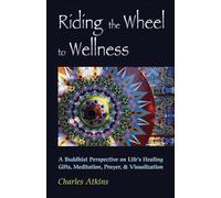 Riding the Wheel to Wellness: A Buddhist Perspective on Life's Healing Gifts, Meditation, Prayer and Visualization