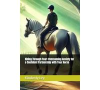 Riding Through Fear: Overcoming Anxiety for a Confident Partnership with Your Horse (The Happy Horsekeeper Series)